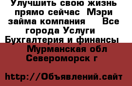 Улучшить свою жизнь прямо сейчас, Мэри займа компания.  - Все города Услуги » Бухгалтерия и финансы   . Мурманская обл.,Североморск г.